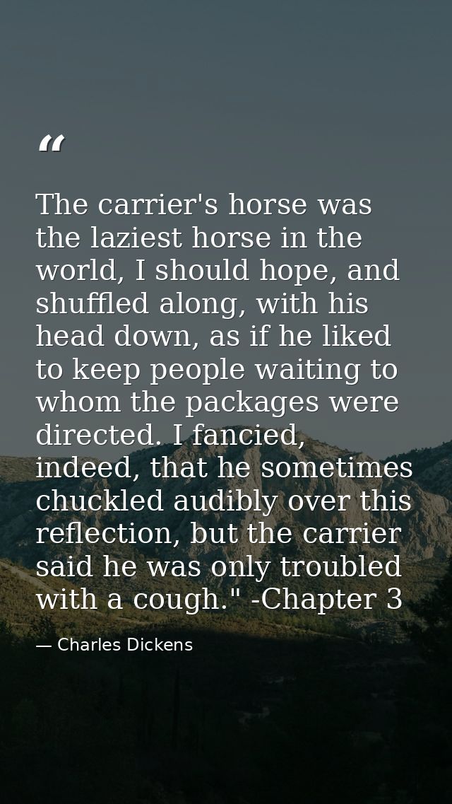 The carrier's horse was the laziest horse in the world, I should hope, and shuffled along, with his head down, as if he  — Charles Dickens