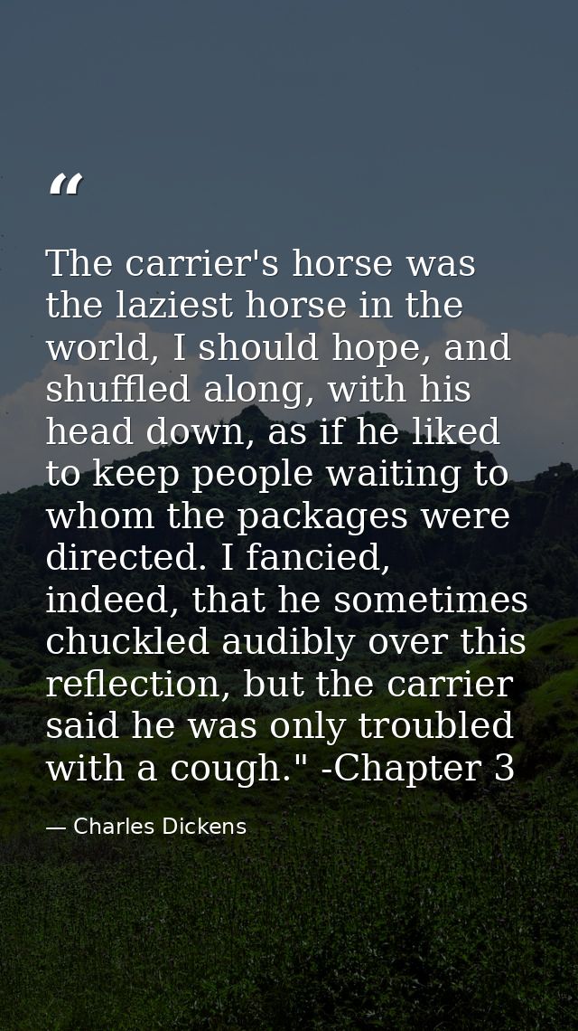 The carrier's horse was the laziest horse in the world, I should hope, and shuffled along, with his head down, as if he  — Charles Dickens