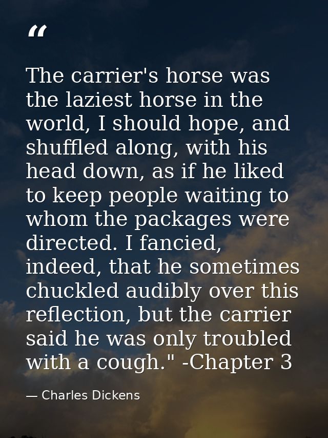 The carrier's horse was the laziest horse in the world, I should hope, and shuffled along, with his head down, as if he  — Charles Dickens