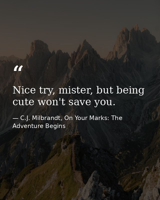 Nice try, mister, but being cute won't save you. — C.J. Milbrandt, On Your Marks: The Adventure Begins