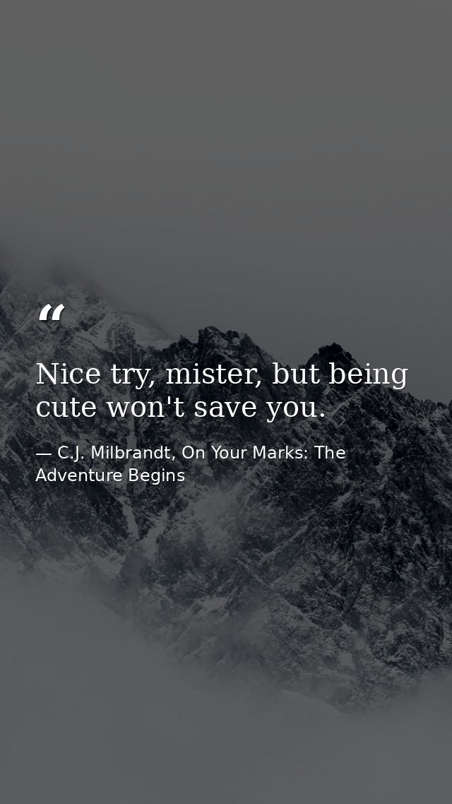 Nice try, mister, but being cute won't save you. — C.J. Milbrandt, On Your Marks: The Adventure Begins