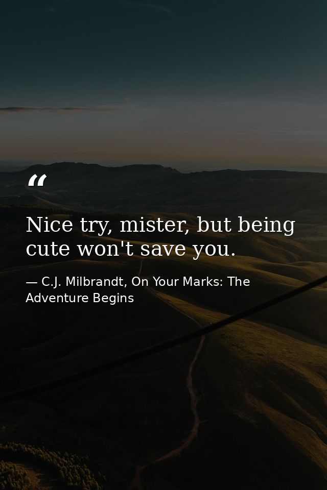 Nice try, mister, but being cute won't save you. — C.J. Milbrandt, On Your Marks: The Adventure Begins