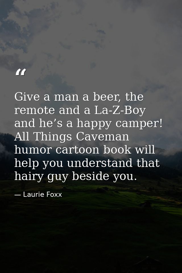 Give a man a beer, the remote and a La-Z-Boy and he’s a happy camper! All Things Caveman humor cartoon book will help yo — Laurie Foxx