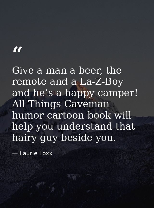 Give a man a beer, the remote and a La-Z-Boy and he’s a happy camper! All Things Caveman humor cartoon book will help yo — Laurie Foxx