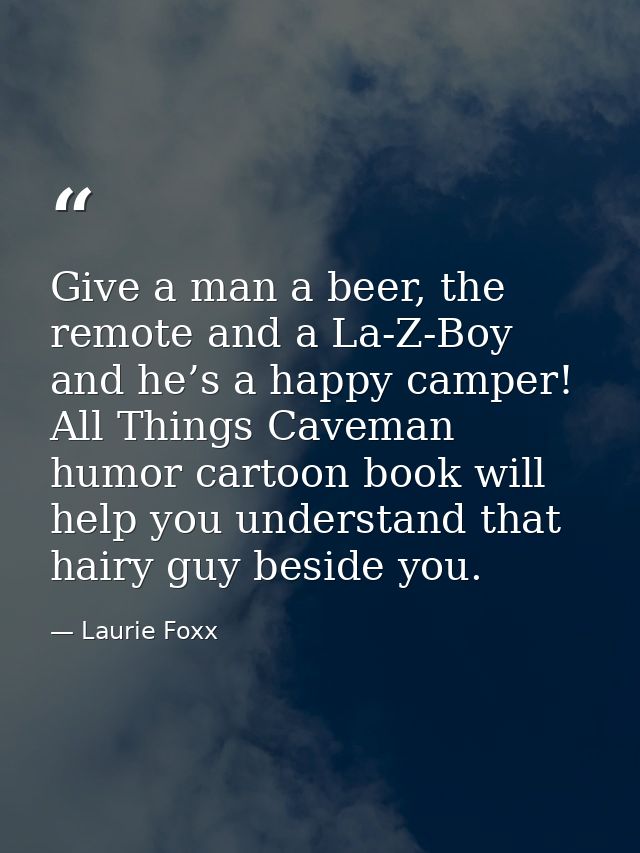 Give a man a beer, the remote and a La-Z-Boy and he’s a happy camper! All Things Caveman humor cartoon book will help yo — Laurie Foxx
