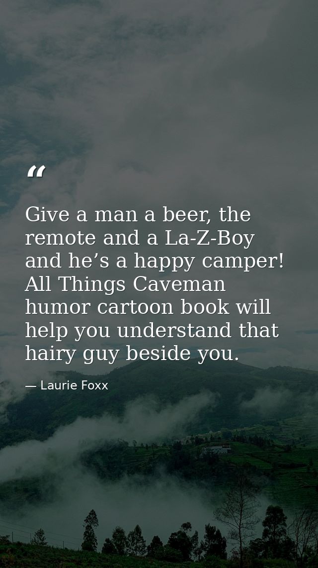 Give a man a beer, the remote and a La-Z-Boy and he’s a happy camper! All Things Caveman humor cartoon book will help yo — Laurie Foxx