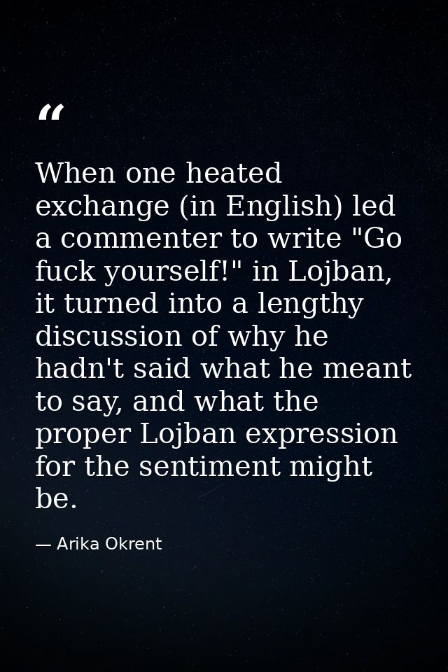 When one heated exchange (in English) led a commenter to write "Go fuck yourself!" in Lojban, it turned into a lengthy d — Arika Okrent