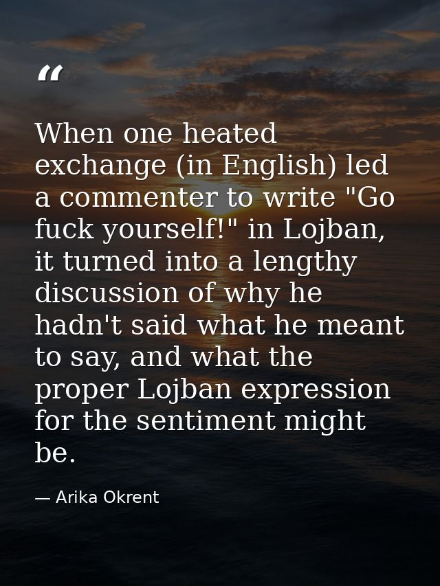 When one heated exchange (in English) led a commenter to write "Go fuck yourself!" in Lojban, it turned into a lengthy d — Arika Okrent