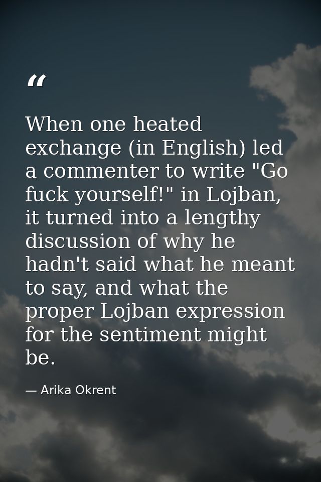 When one heated exchange (in English) led a commenter to write "Go fuck yourself!" in Lojban, it turned into a lengthy d — Arika Okrent