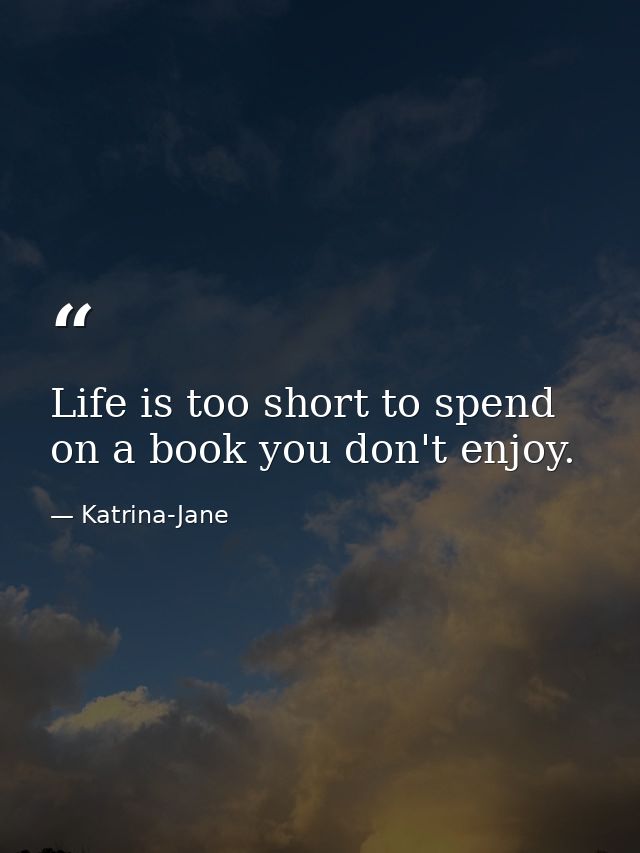 Life is too short to spend on a book you don't enjoy. — Katrina-Jane