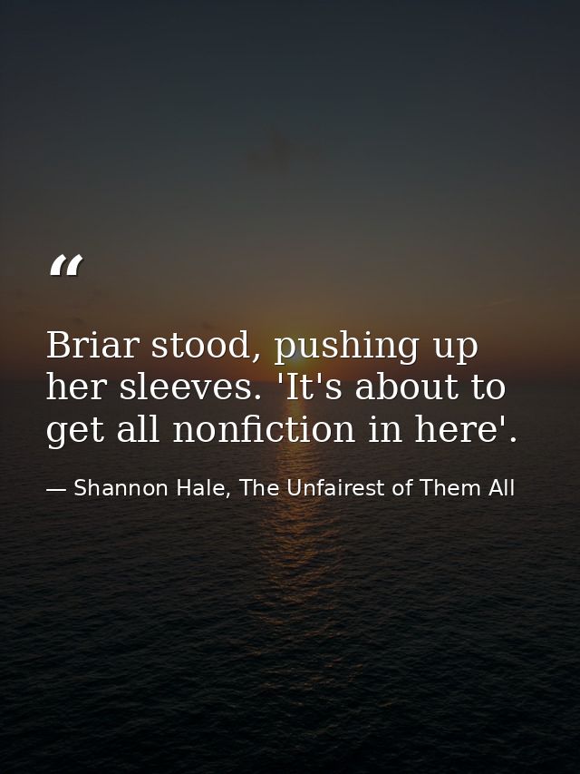 Briar stood, pushing up her sleeves. 'It's about to get all nonfiction in here'. — Shannon Hale, The Unfairest of Them All