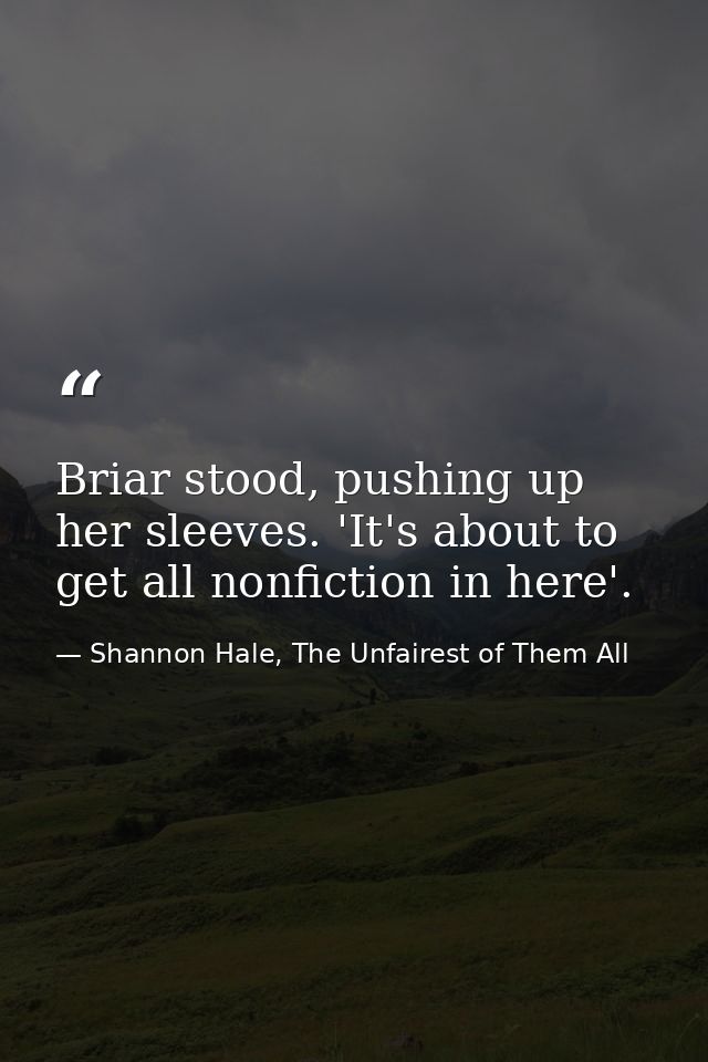 Briar stood, pushing up her sleeves. 'It's about to get all nonfiction in here'. — Shannon Hale, The Unfairest of Them All