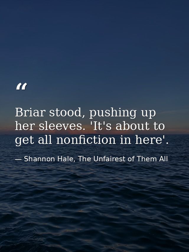Briar stood, pushing up her sleeves. 'It's about to get all nonfiction in here'. — Shannon Hale, The Unfairest of Them All