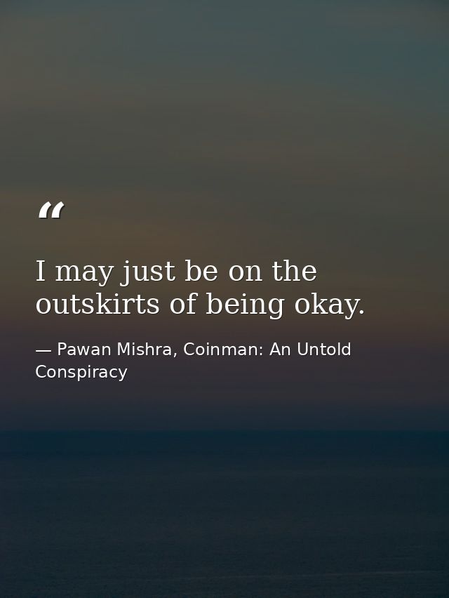 I may just be on the outskirts of being okay. — Pawan Mishra, Coinman: An Untold Conspiracy