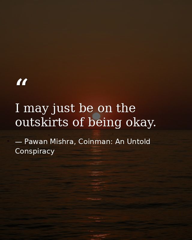 I may just be on the outskirts of being okay. — Pawan Mishra, Coinman: An Untold Conspiracy