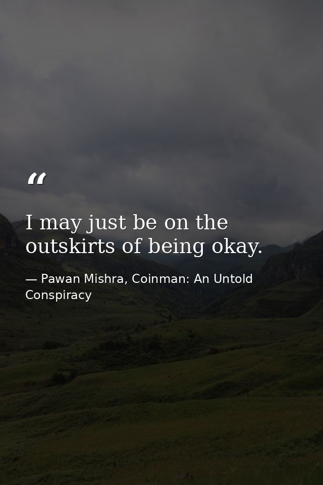 I may just be on the outskirts of being okay. — Pawan Mishra, Coinman: An Untold Conspiracy