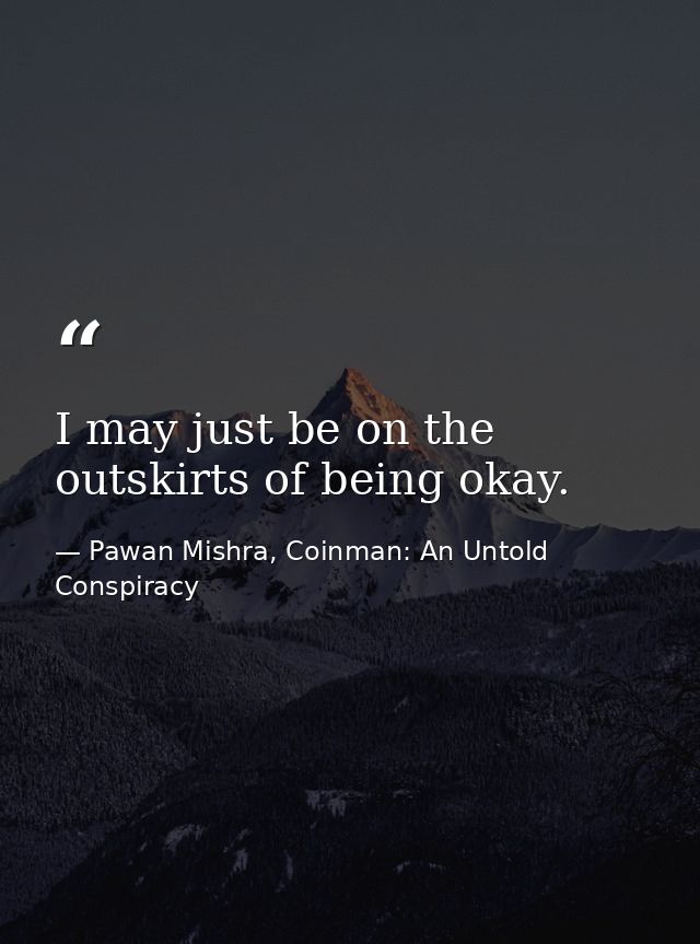 I may just be on the outskirts of being okay. — Pawan Mishra, Coinman: An Untold Conspiracy