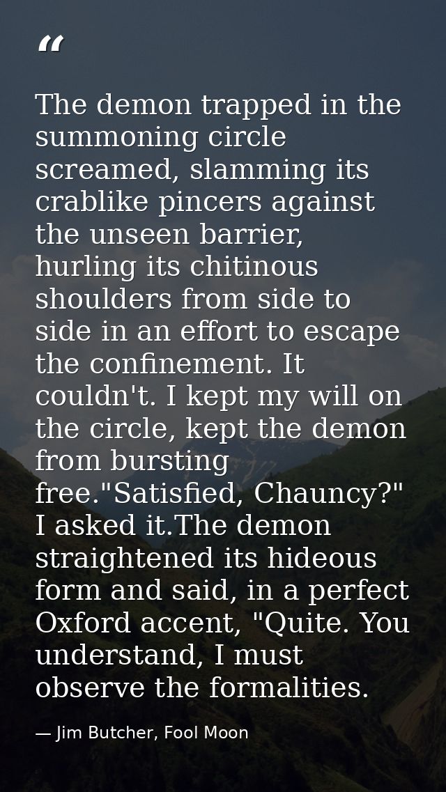 The demon trapped in the summoning circle screamed, slamming its crablike pincers against the unseen barrier, hurling it — Jim Butcher, Fool Moon