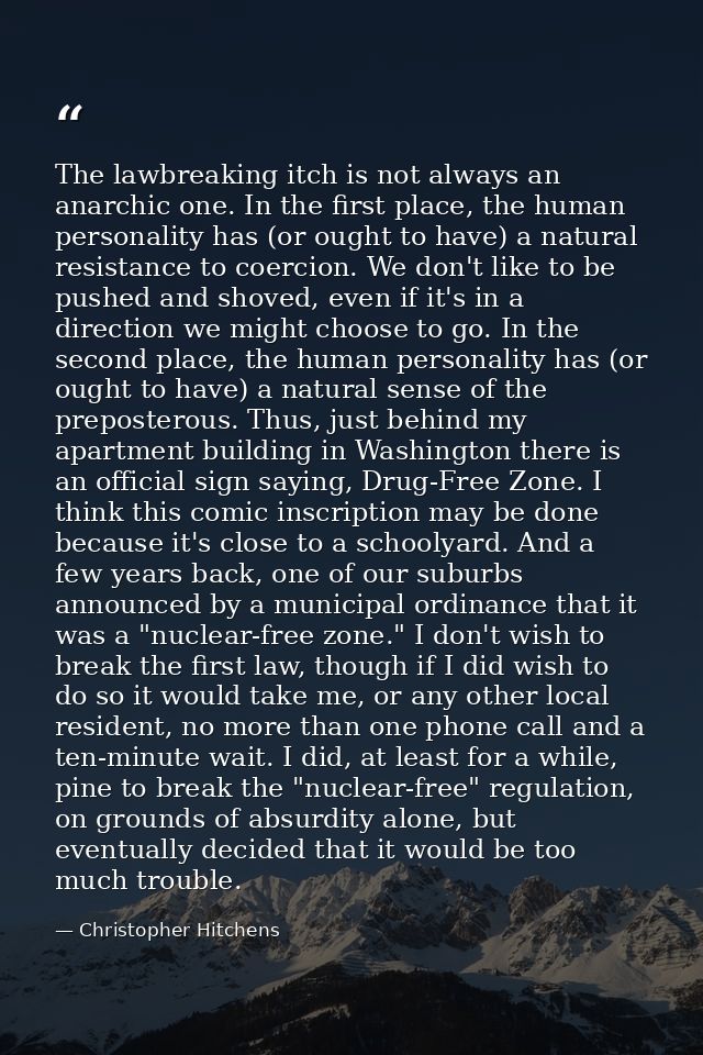 The lawbreaking itch is not always an anarchic one. In the first place, the human personality has (or ought to have) a n — Christopher Hitchens