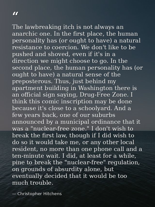 The lawbreaking itch is not always an anarchic one. In the first place, the human personality has (or ought to have) a n — Christopher Hitchens