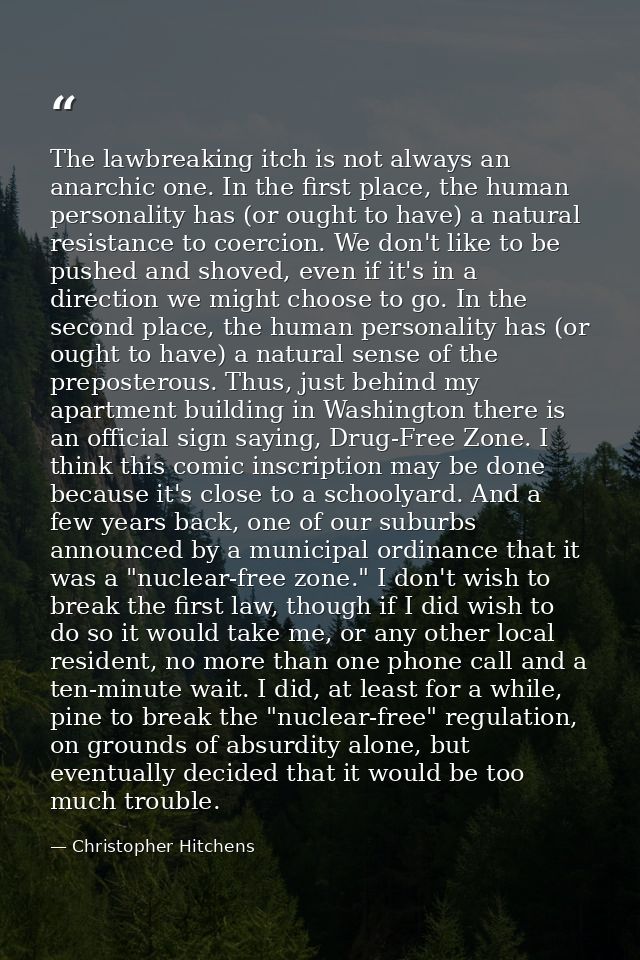 The lawbreaking itch is not always an anarchic one. In the first place, the human personality has (or ought to have) a n — Christopher Hitchens