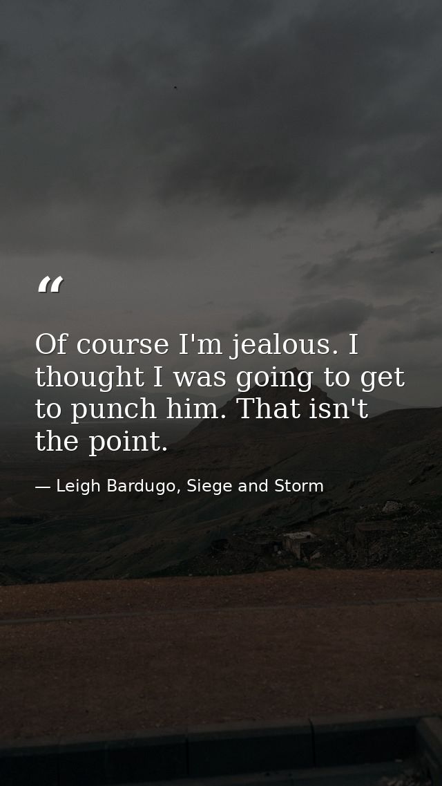 Of course I'm jealous. I thought I was going to get to punch him. That isn't the point. — Leigh Bardugo, Siege and Storm
