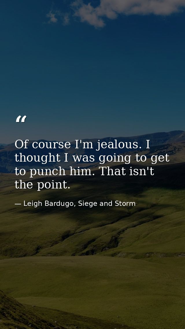 Of course I'm jealous. I thought I was going to get to punch him. That isn't the point. — Leigh Bardugo, Siege and Storm