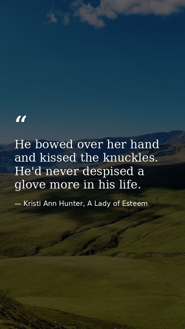 He bowed over her hand and kissed the knuckles. He'd never despised a glove more in his life. — Kristi Ann Hunter, A Lady of Esteem