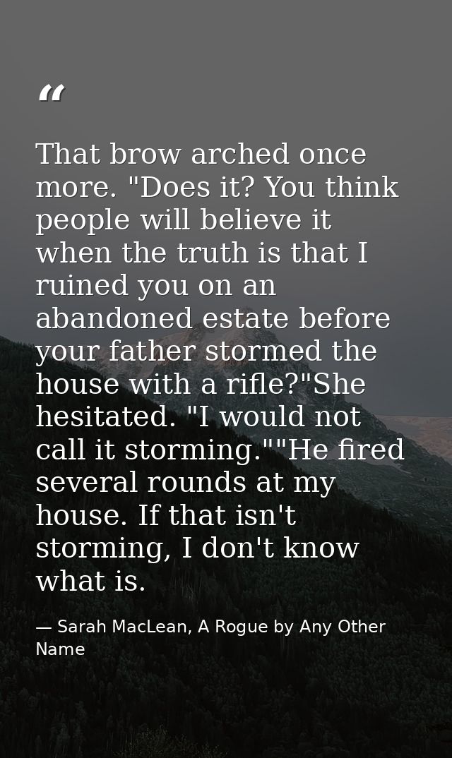 That brow arched once more. "Does it? You think people will believe it when the truth is that I ruined you on an abandon — Sarah MacLean, A Rogue by Any Other Name