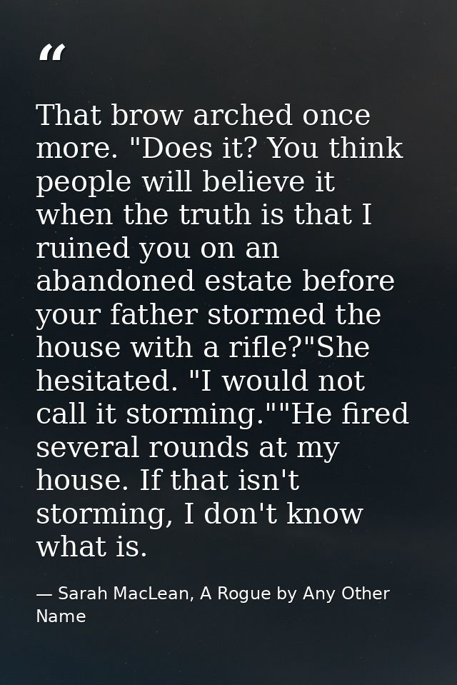 That brow arched once more. "Does it? You think people will believe it when the truth is that I ruined you on an abandon — Sarah MacLean, A Rogue by Any Other Name