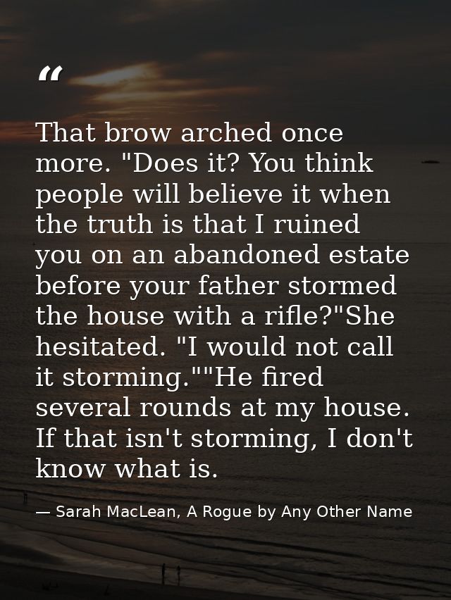 That brow arched once more. "Does it? You think people will believe it when the truth is that I ruined you on an abandon — Sarah MacLean, A Rogue by Any Other Name