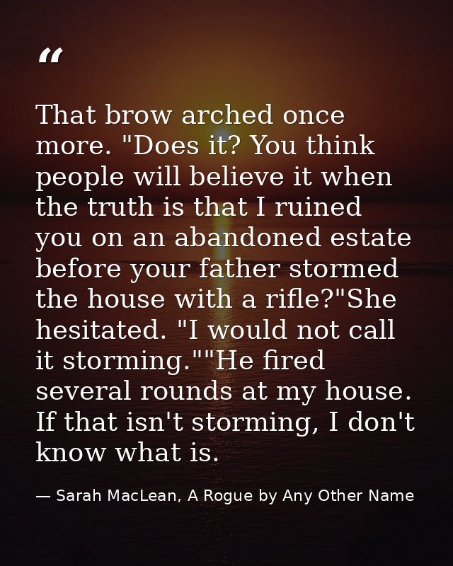 That brow arched once more. "Does it? You think people will believe it when the truth is that I ruined you on an abandon — Sarah MacLean, A Rogue by Any Other Name