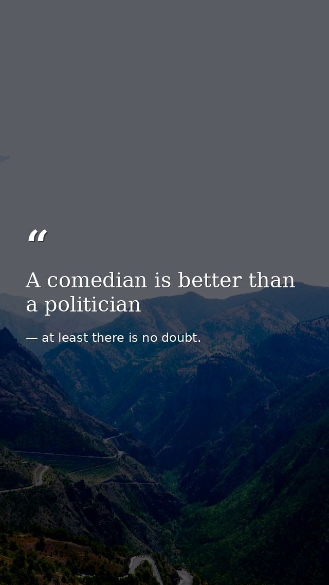 A comedian is better than a politician — at least there is no doubt.