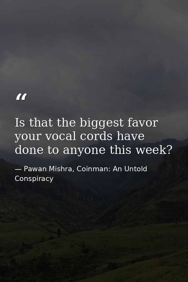 Is that the biggest favor your vocal cords have done to anyone this week? — Pawan Mishra, Coinman: An Untold Conspiracy