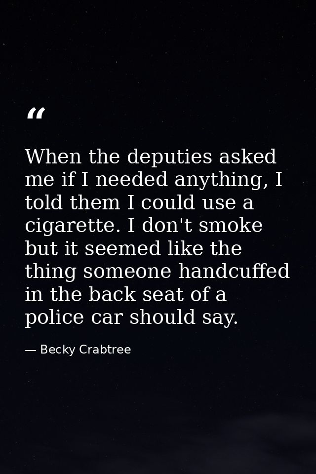When the deputies asked me if I needed anything, I told them I could use a cigarette. I don't smoke but it seemed like t — Becky Crabtree