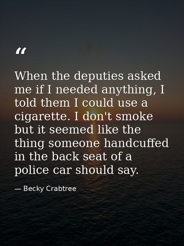 When the deputies asked me if I needed anything, I told them I could use a cigarette. I don't smoke but it seemed like t — Becky Crabtree