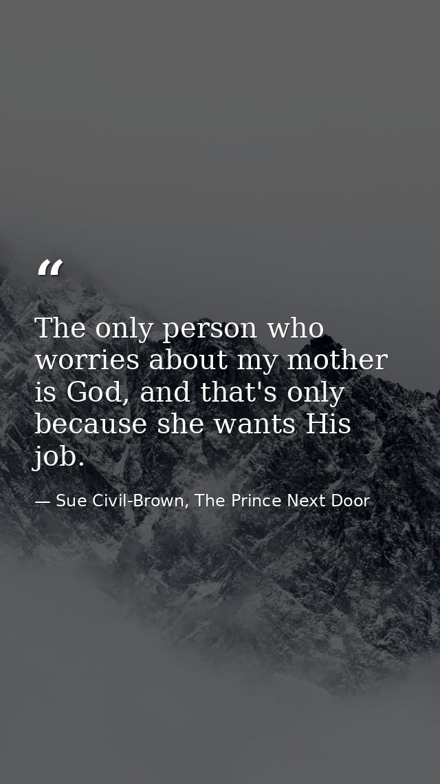The only person who worries about my mother is God, and that's only because she wants His job. — Sue Civil-Brown, The Prince Next Door