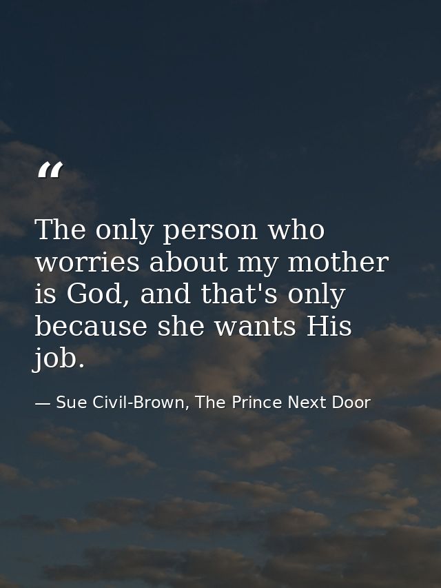 The only person who worries about my mother is God, and that's only because she wants His job. — Sue Civil-Brown, The Prince Next Door
