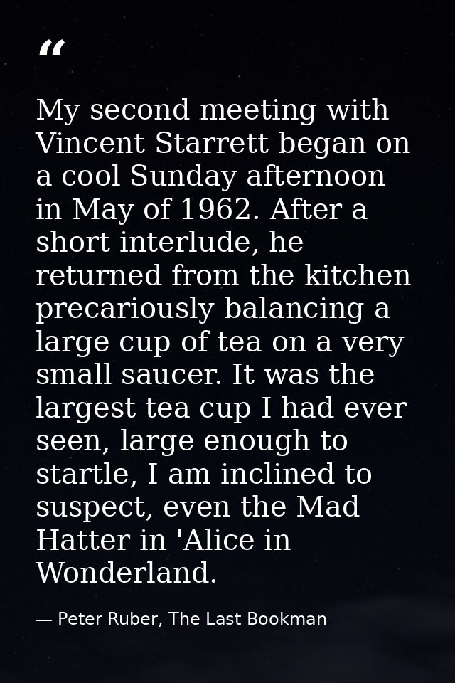 My second meeting with Vincent Starrett began on a cool Sunday afternoon in May of 1962. After a short interlude, he ret — Peter Ruber, The Last Bookman