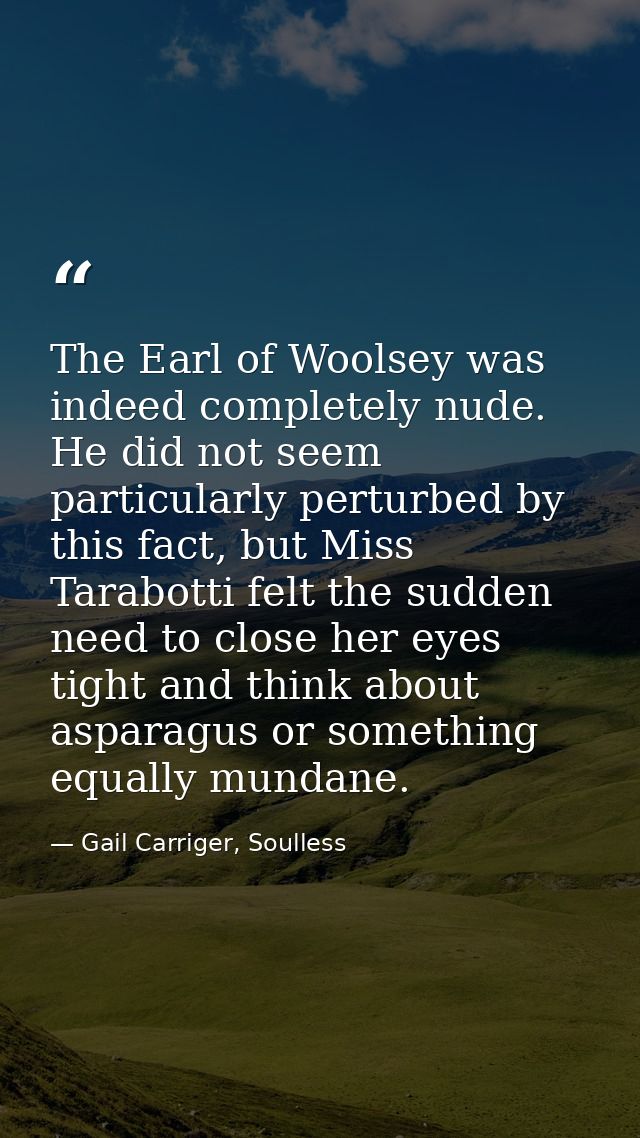 The Earl of Woolsey was indeed completely nude. He did not seem particularly perturbed by this fact, but Miss Tarabotti  — Gail Carriger, Soulless