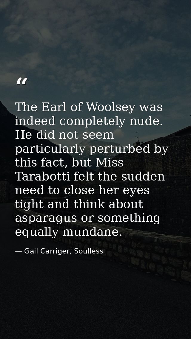 The Earl of Woolsey was indeed completely nude. He did not seem particularly perturbed by this fact, but Miss Tarabotti  — Gail Carriger, Soulless