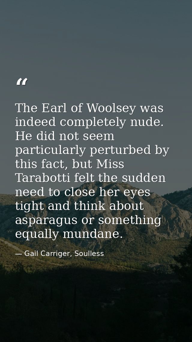 The Earl of Woolsey was indeed completely nude. He did not seem particularly perturbed by this fact, but Miss Tarabotti  — Gail Carriger, Soulless