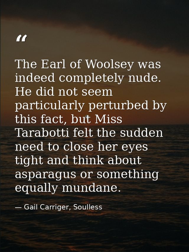 The Earl of Woolsey was indeed completely nude. He did not seem particularly perturbed by this fact, but Miss Tarabotti  — Gail Carriger, Soulless