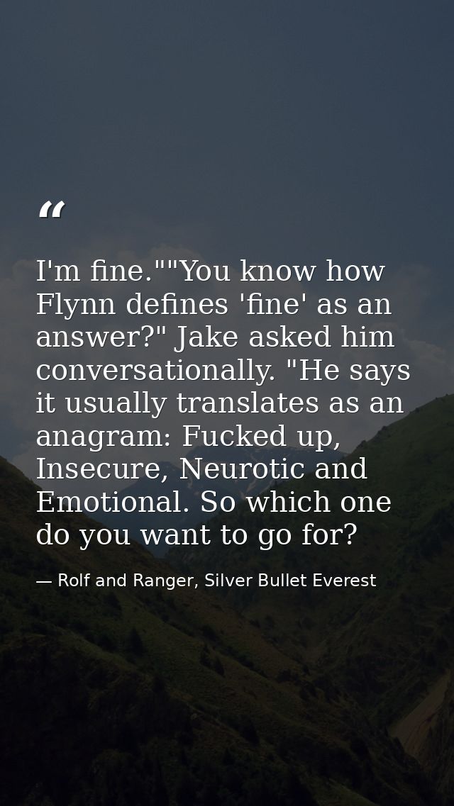 I'm fine.""You know how Flynn defines 'fine' as an answer?" Jake asked him conversationally. "He says it usually transla — Rolf and Ranger, Silver Bullet Everest