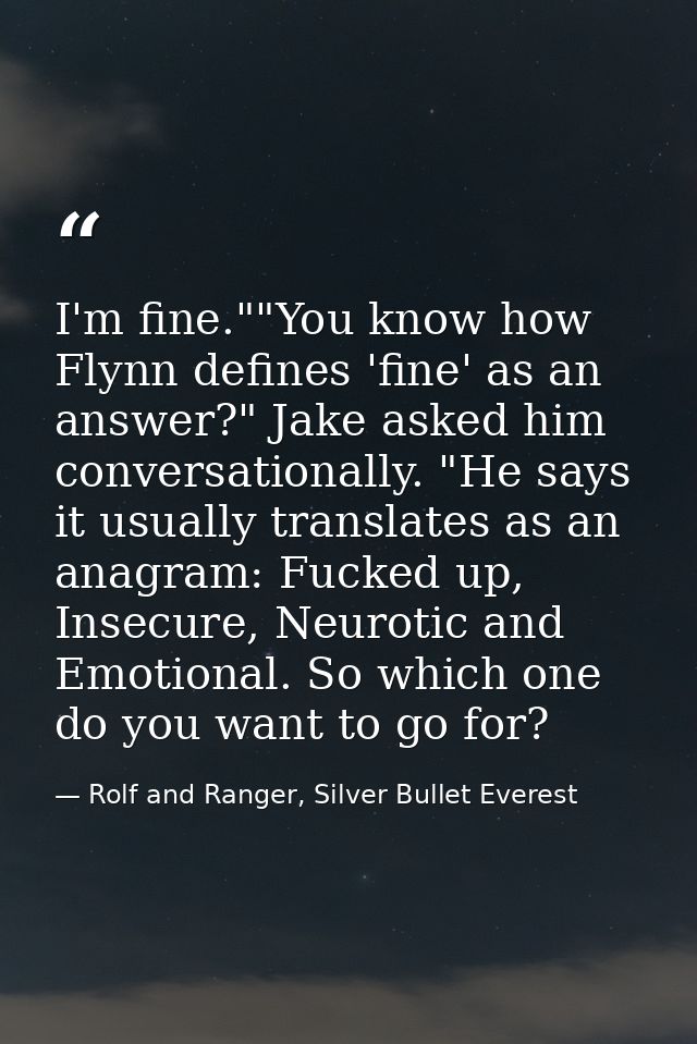 I'm fine.""You know how Flynn defines 'fine' as an answer?" Jake asked him conversationally. "He says it usually transla — Rolf and Ranger, Silver Bullet Everest