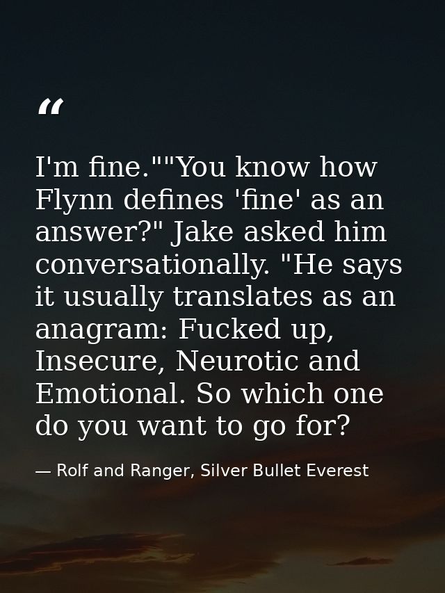 I'm fine.""You know how Flynn defines 'fine' as an answer?" Jake asked him conversationally. "He says it usually transla — Rolf and Ranger, Silver Bullet Everest