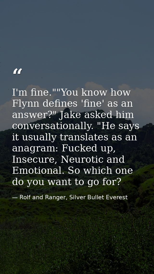I'm fine.""You know how Flynn defines 'fine' as an answer?" Jake asked him conversationally. "He says it usually transla — Rolf and Ranger, Silver Bullet Everest