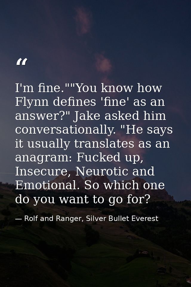 I'm fine.""You know how Flynn defines 'fine' as an answer?" Jake asked him conversationally. "He says it usually transla — Rolf and Ranger, Silver Bullet Everest