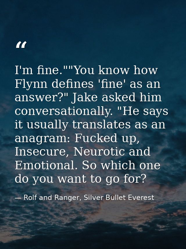 I'm fine.""You know how Flynn defines 'fine' as an answer?" Jake asked him conversationally. "He says it usually transla — Rolf and Ranger, Silver Bullet Everest