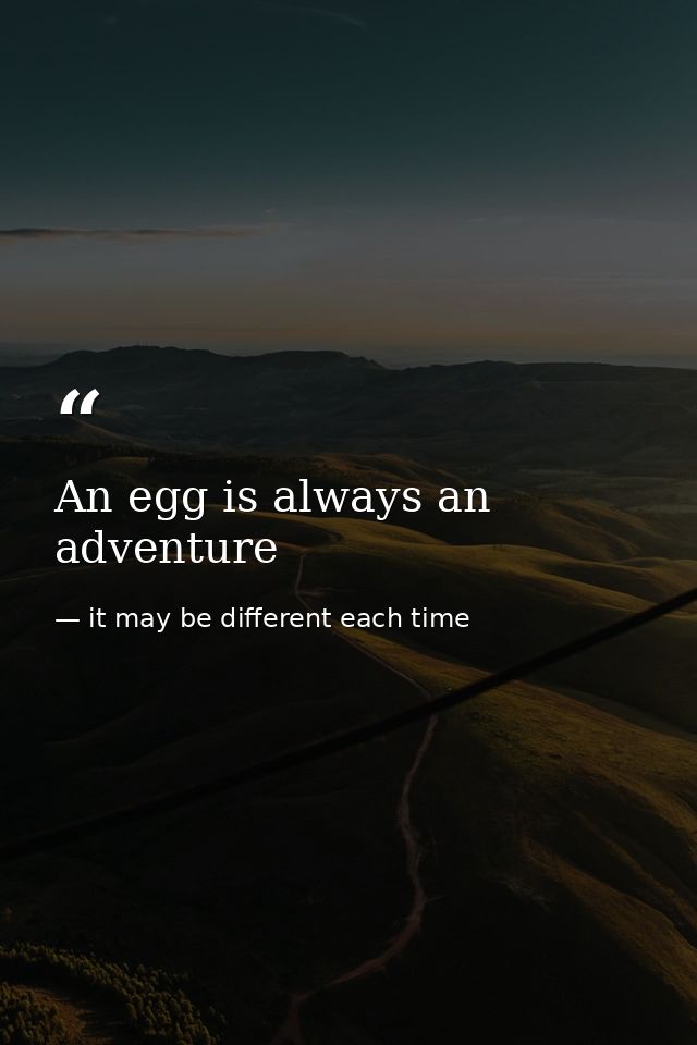 An egg is always an adventure — it may be different each time